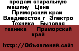 продам стиральную машину › Цена ­ 2 000 - Приморский край, Владивосток г. Электро-Техника » Бытовая техника   . Приморский край